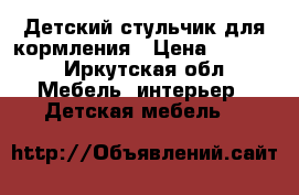 Детский стульчик для кормления › Цена ­ 2 500 - Иркутская обл. Мебель, интерьер » Детская мебель   